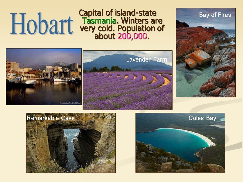 Capital of island-state Tasmania. Winters are very cold. Population of about 200,000. Hobart Bay Capital of island-state Tasmania. Winters are very cold. Population of about 200,000. Hobart Bay